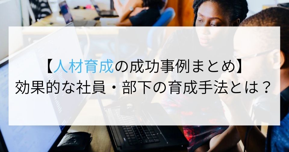 【人材育成の成功事例まとめ】効果的な社員・部下の育成手法とは？ 企業の採用・人事を支援するメディア digireka