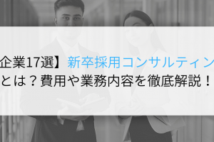 【企業17選】新卒採用コンサルティングとは？費用や業務内容を徹底解説！