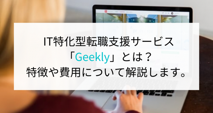 IT特化型転職支援サービス「Geekly」とは？特徴や費用について解説します。