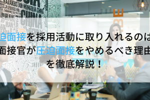 圧迫面接を採用活動に取り入れるのは？面接官が圧迫面接をやめるべき理由を徹底解説！