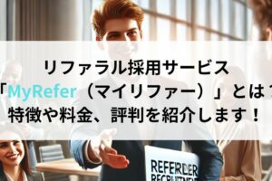 リファラル採用サービス「MyRefer（マイリファー）」とは？特徴や料金、評判を紹介します！