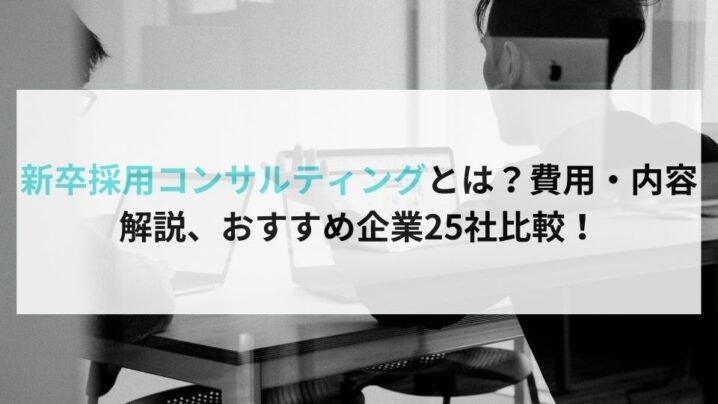 新卒採用コンサルティングとは？費用・内容解説、おすすめ企業25社比較！