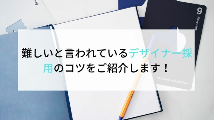 難しいと言われているデザイナー採用のコツをご紹介します！