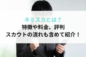 キミスカとは？特徴や料金、評判、スカウトの流れも含めて紹介！