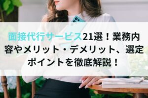面接代行サービス21選！業務内容やメリット・デメリット、選定ポイントを徹底解説！