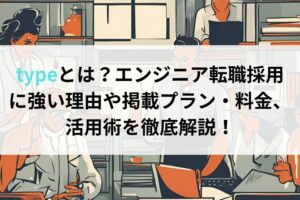 typeとは？エンジニア転職採用に強い理由や掲載プラン・料金、活用術を徹底解説！