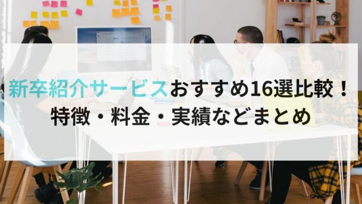 新卒紹介サービスおすすめ16選比較！ 特徴・料金・実績などまとめ