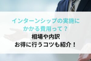 インターンシップの実施にかかる費用って？相場や内訳お得に行うコツも紹介！