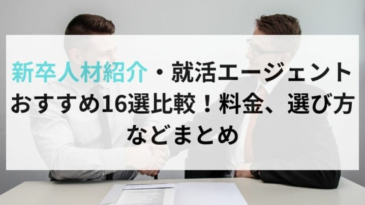 新卒人材紹介・就活エージェントおすすめ16選比較！料金、選び方などまとめ