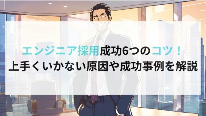 エンジニア採用成功6つのコツ！ 上手くいかない原因や成功事例を解説