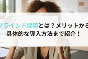 ブラインド採用とは？メリットから具体的な導入方法まで紹介！