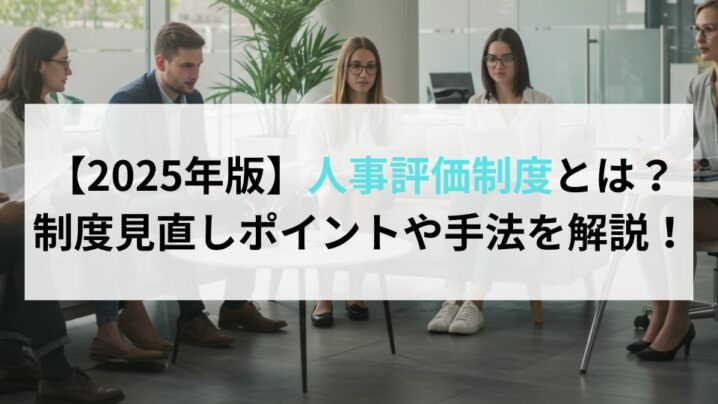 【2025年版】人事評価制度とは？制度見直しポイントや手法を解説！