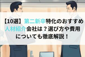 【10選】第二新卒特化のおすすめ人材紹介会社は？選び方や費用についても徹底解説！