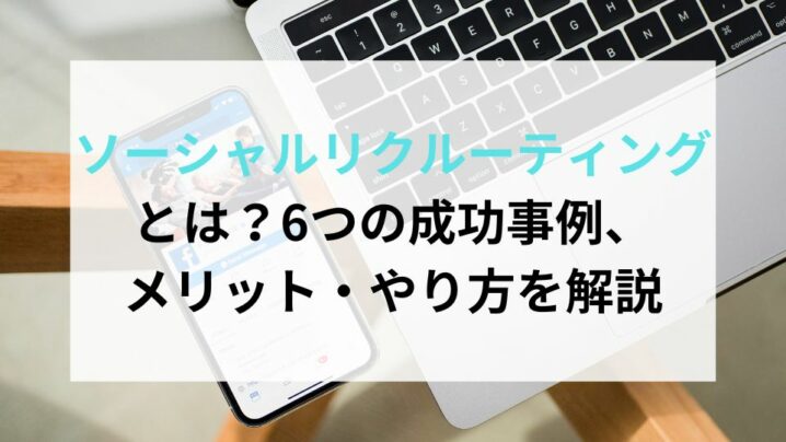 ソーシャルリクルーティングとは？6つの成功事例、メリット・やり方を解説