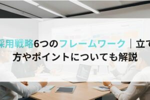 採用戦略6つのフレームワーク｜立て方やポイントについても解説