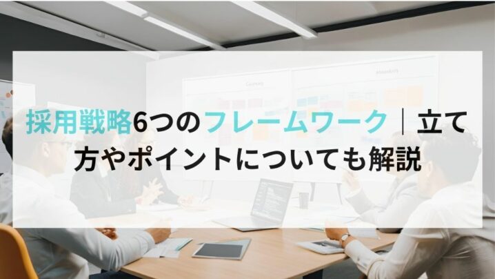 採用戦略6つのフレームワーク｜立て方やポイントについても解説