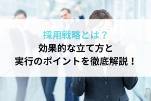 採用戦略とは？効果的な立て方と実行のポイントを徹底解説！