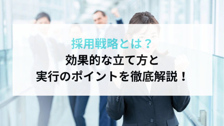 採用戦略とは？効果的な立て方と実行のポイントを徹底解説！