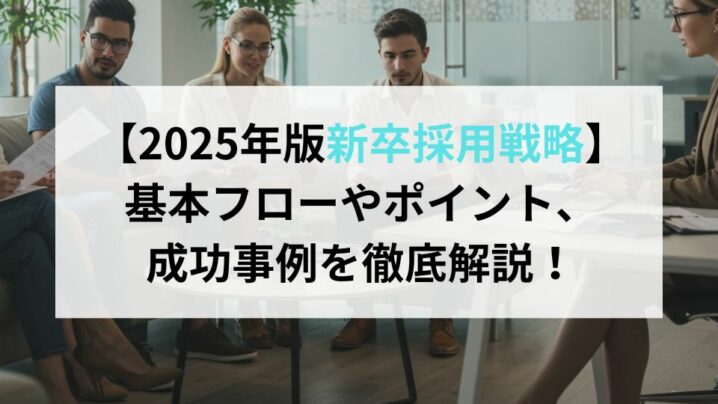 【2025年版新卒採用戦略】 基本フローやポイント、 成功事例を徹底解説！