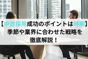 【中途採用成功のポイントは時期】季節や業界に合わせた戦略を徹底解説！