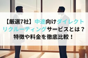 【厳選7社】中途向けダイレクトリクルーティングサービスとは？特徴や料金を徹底比較！