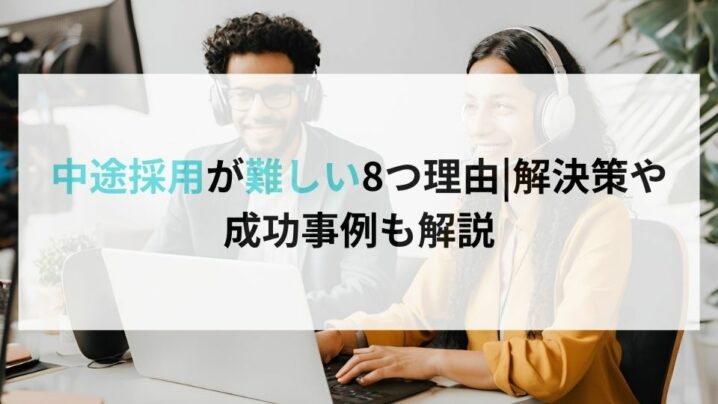 中途採用が難しい8つ理由解決策や成功事例も解説