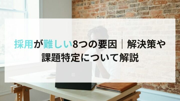 採用が難しい8つの要因｜解決策や 課題特定について解説