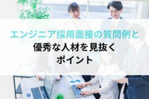 エンジニア採用面接の質問例と優秀な人材を見抜くポイント