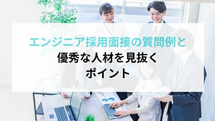 エンジニア採用面接の質問例と優秀な人材を見抜くポイント