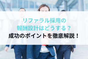 リファラル採用の報酬設計はどうする？成功のポイントを徹底解説！