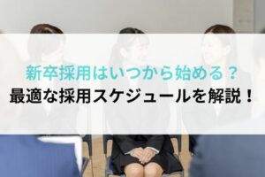 新卒採用はいつから始める？最適な採用スケジュールを解説！