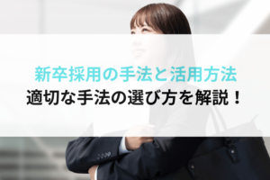 新卒採用の手法と活用方法｜適切な手法の選び方を解説！