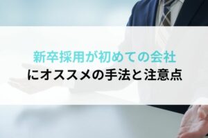 新卒採用が初めての会社にオススメの手法と注意点