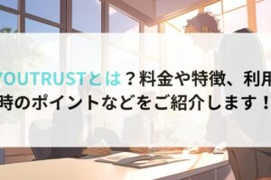 YOUTRUSTとは？料金や特徴、利用時のポイントなどをご紹介します！