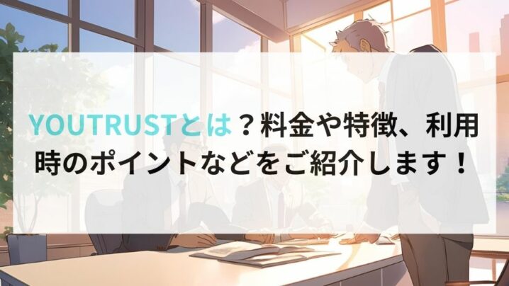 YOUTRUSTとは？料金や特徴、利用時のポイントなどをご紹介します！