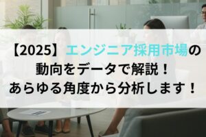 【2025】エンジニア採用市場の動向をデータで解説！あらゆる角度から分析します！