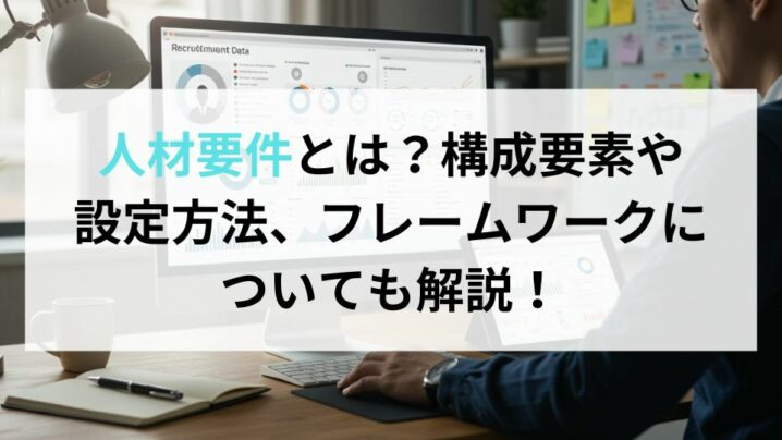 人材要件とは？構成要素や設定方法、フレームワークについても解説！