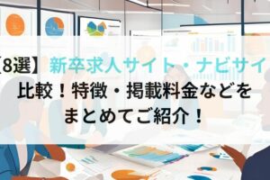 【8選】【8選】新卒求人サイト・ナビサイト比較！特徴・掲載料金などを まとめてご紹介！