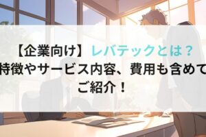 【企業向け】レバテックとは？ 特徴やサービス内容、費用も含めて ご紹介！