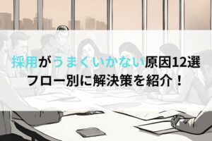 採用がうまくいかない原因12選｜フロー別に解決策を紹介！