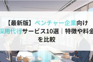 【最新版】ベンチャー企業向け採用代行サービス10選｜特徴や料金を比較