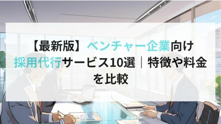 【最新版】ベンチャー企業向け採用代行サービス10選｜特徴や料金を比較