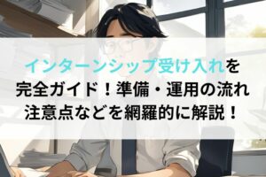 インターンシップ受け入れを完全ガイド！準備・運用の流れ、注意点などを網羅的に解説！