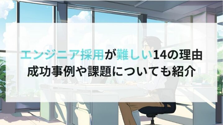 エンジニア採用が難しい14の理由 成功事例や課題についても紹介