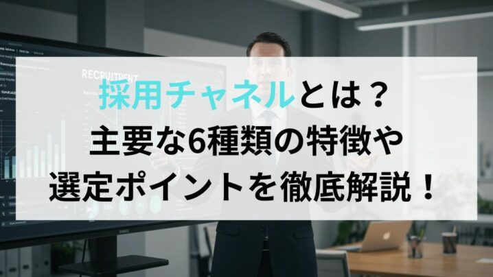 採用チャネルとは？主要な6種類の特徴や選定ポイントを徹底解説！