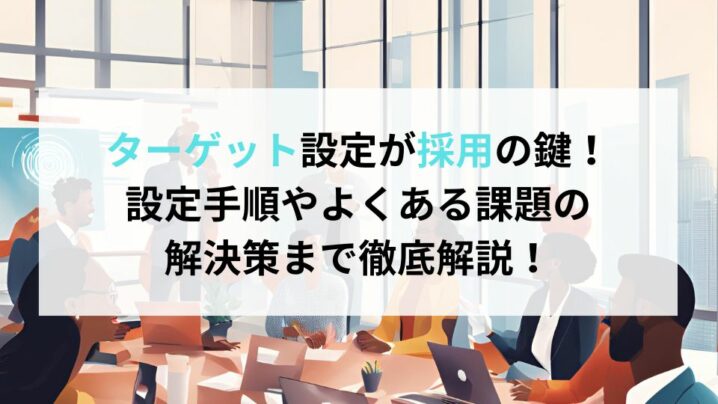 ターゲット設定が採用の鍵！設定手順やよくある課題の解決策まで徹底解説！