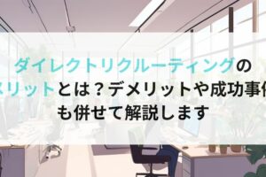 ダイレクトリクルーティングのメリットとは？デメリットや成功事例も併せて解説します