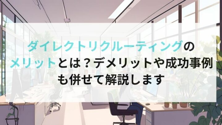 ダイレクトリクルーティングのメリットとは？デメリットや成功事例も併せて解説します