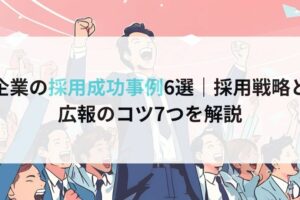 企業の採用成功事例6選｜採用戦略と広報のコツ7つを解説