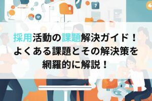 採用活動の課題解決ガイド！よくある課題とその解決策を網羅的に解説！